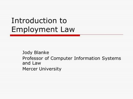 Introduction to Employment Law Jody Blanke Professor of Computer Information Systems and Law Mercer University.