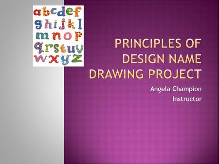 Angela Champion Instructor.  Create a drawing using your choice board drawing media that incorporates your name in a way that both uses your interests.