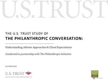 THE U.S. TRUST STUDY OF THE PHILANTHROPIC CONVERSATION: Understanding Advisor Approaches & Client Expectations Conducted in partnership with The Philanthropic.