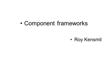 Component frameworks Roy Kensmil. Historical trens in software development. ABSTRACT INTERACTIONS COMPONENT BUS COMPONENT GLUE THIRD-PARTY BINDING.