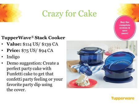 TupperWave ® Stack Cooker Value: $114 US/ $139 CA Price: $75 US/ $94 CA Indigo Demo suggestion: Create a perfect party cake with Funfetti cake to get that.