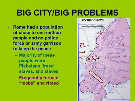 BIG CITY/BIG PROBLEMS Rome had a population of close to one million people and no police force or army garrison to keep the peace –Majority of these people.