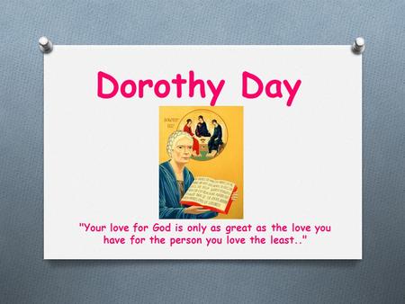 Dorothy Day Your love for God is only as great as the love you have for the person you love the least..