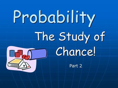 Probability The Study of Chance! Part 2. In this powerpoint we will continue calculating probabilities using In this powerpoint we will continue calculating.