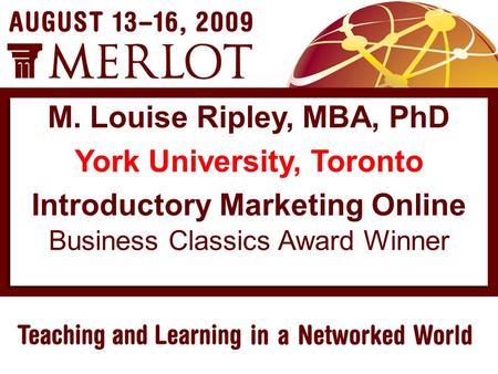 Business Classics Award Winner M. Louise Ripley, MBA, PhD York University, Toronto Introductory Marketing Online.