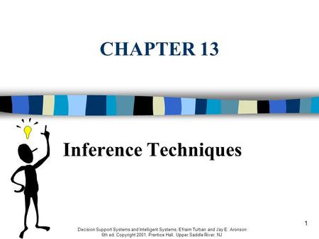 1 CHAPTER 13 Decision Support Systems and Intelligent Systems, Efraim Turban and Jay E. Aronson 6th ed, Copyright 2001, Prentice Hall, Upper Saddle River,