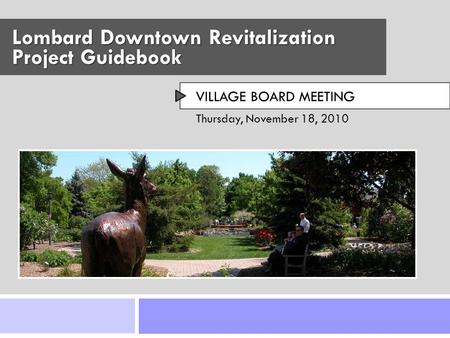 Thursday, November 18, 2010 LOMBARD DOWNTOWN PLAN Village Board Meeting Lombard Downtown Revitalization VILLAGE BOARD MEETING Thursday, November 18, 2010.