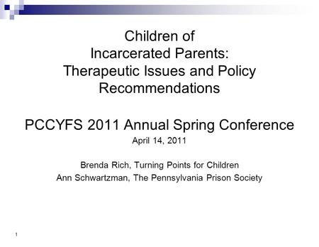 1 Children of Incarcerated Parents: Therapeutic Issues and Policy Recommendations PCCYFS 2011 Annual Spring Conference April 14, 2011 Brenda Rich, Turning.