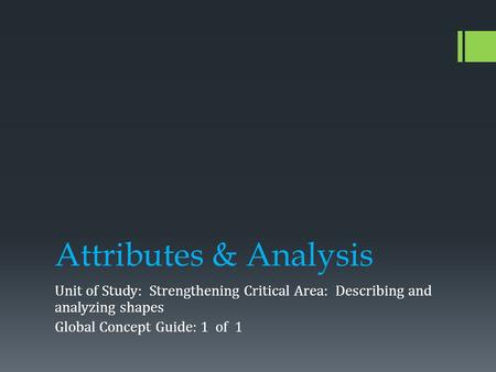 Attributes & Analysis Unit of Study: Strengthening Critical Area: Describing and analyzing shapes Global Concept Guide: 1 of 1.