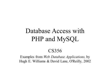 Database Access with PHP and MySQL CS356 Examples from Web Database Applications, by Hugh E. Williams & David Lane, O'Reilly, 2002.