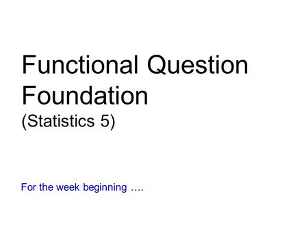 Functional Question Foundation (Statistics 5) For the week beginning ….