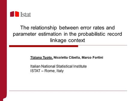 The relationship between error rates and parameter estimation in the probabilistic record linkage context Tiziana Tuoto, Nicoletta Cibella, Marco Fortini.