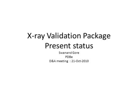 X-ray Validation Package Present status Swanand Gore PDBe D&A meeting : 21-Oct-2010.