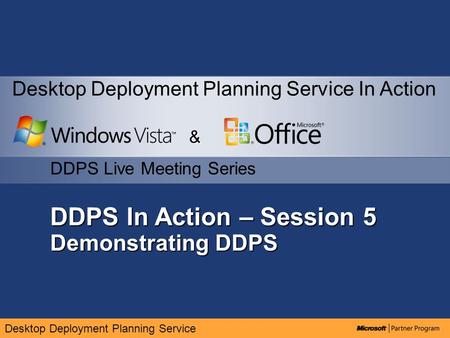 Desktop Deployment Planning Service DDPS In Action – Session 5 Demonstrating DDPS & DDPS Live Meeting Series Desktop Deployment Planning Service In Action.