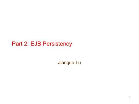 1 Part 2: EJB Persistency Jianguo Lu. 2 Object Persistency A persistent object is one that can automatically store and retrieve itself in permanent storage.