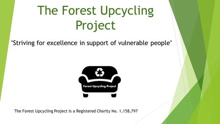 The Forest Upcycling Project The Forest Upcycling Project is a Registered Charity No. 1,158,797 Striving for excellence in support of vulnerable people