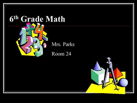 6 th Grade Math Mrs. Parks Room 24. Classroom Rules BE PREPARED and bring materials BE RESPECTFUL to others and their property BE PRODUCTIVE during class.