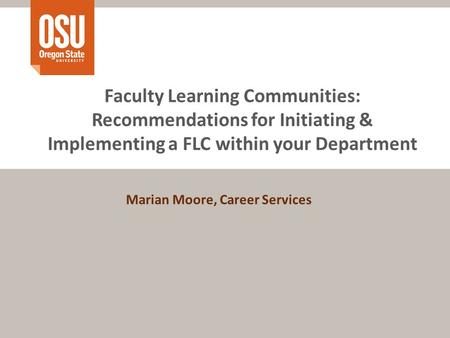 Faculty Learning Communities: Recommendations for Initiating & Implementing a FLC within your Department Marian Moore, Career Services.