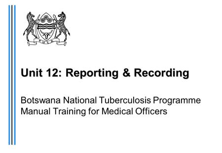 Unit 12: Reporting & Recording Botswana National Tuberculosis Programme Manual Training for Medical Officers.