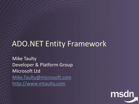 ADO.NET Entity Framework Mike Taulty Developer & Platform Group Microsoft Ltd