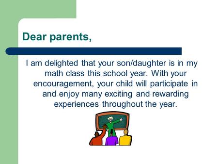 Dear parents, I am delighted that your son/daughter is in my math class this school year. With your encouragement, your child will participate in and enjoy.