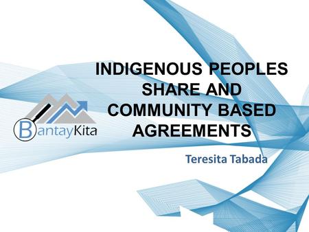 INDIGENOUS PEOPLES SHARE AND COMMUNITY BASED AGREEMENTS Teresita Tabada.