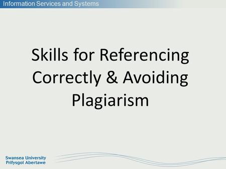 Information Services and Systems Skills for Referencing Correctly & Avoiding Plagiarism.