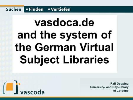 Ralf Depping University- and City-Library of Cologne Vasdoca.de vas vasdoca.de and the system of the German Virtual Subject Libraries.