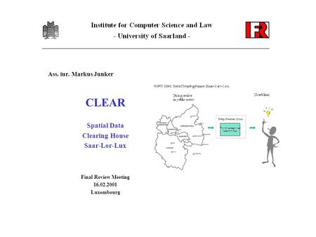 Ass. iur. Markus Junker CLEAR Spatial Data Clearing House Saar-Lor-Lux Final Review Meeting 16.02.2001 Luxembourg.