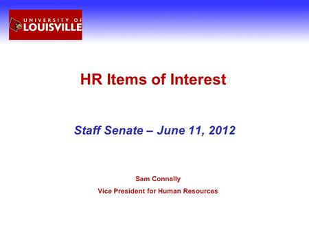 HR Items of Interest Staff Senate – June 11, 2012 Sam Connally Vice President for Human Resources.