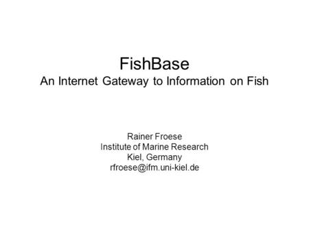 FishBase An Internet Gateway to Information on Fish Rainer Froese Institute of Marine Research Kiel, Germany