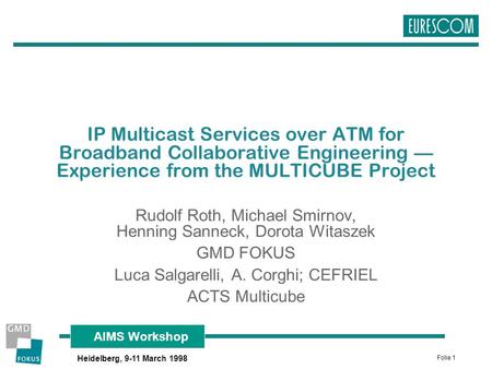 Folie 1 AIMS Workshop Heidelberg, 9-11 March 1998 IP Multicast Services over ATM for Broadband Collaborative Engineering — Experience from the MULTICUBE.