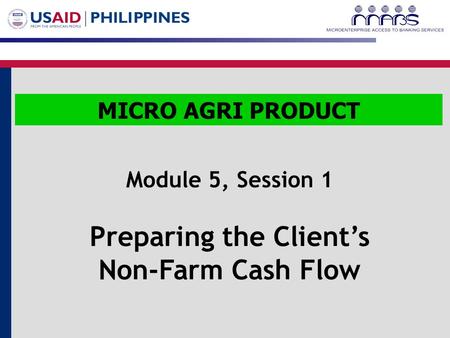 1 Module 5, Session 1 Preparing the Client’s Non-Farm Cash Flow MICRO AGRI PRODUCT.