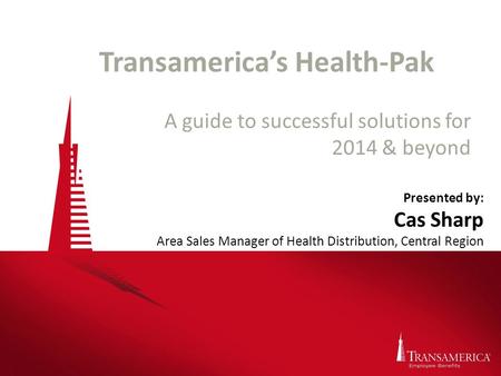 Transamerica’s Health-Pak A guide to successful solutions for 2014 & beyond Presented by: Cas Sharp Area Sales Manager of Health Distribution, Central.