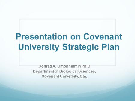 Presentation on Covenant University Strategic Plan Conrad A. Omonhinmin Ph.D Department of Biological Sciences, Covenant University, Ota.