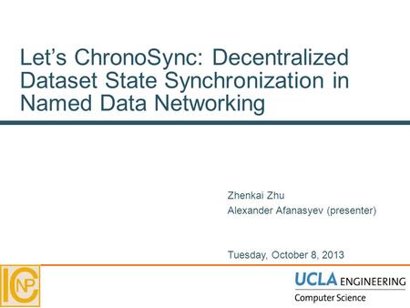 Let’s ChronoSync: Decentralized Dataset State Synchronization in Named Data Networking Zhenkai Zhu Alexander Afanasyev (presenter) Tuesday, October 8,