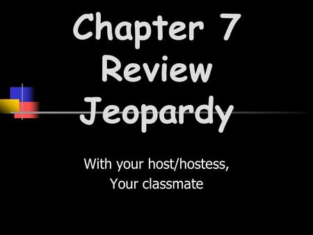 With your host/hostess, Your classmate Chapter 7 Review Jeopardy.