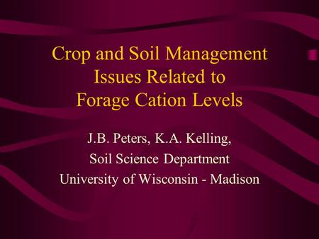 Crop and Soil Management Issues Related to Forage Cation Levels J.B. Peters, K.A. Kelling, Soil Science Department University of Wisconsin - Madison.