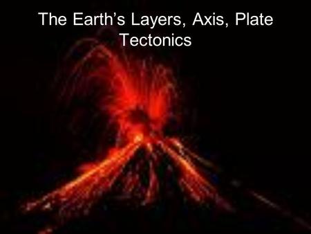 The Earth’s Layers, Axis, Plate Tectonics. Earth’s Layers The Earth is made of 3 layers- crust, mantle, and core The circumference of the earth at the.