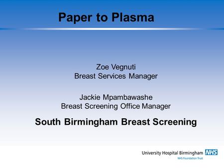 Paper to Plasma Zoe Vegnuti Breast Services Manager Jackie Mpambawashe Breast Screening Office Manager South Birmingham Breast Screening.