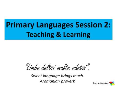 “Limba dultsi multu adutsi”. Sweet language brings much. Aromanian proverb Primary Languages Session 2: Teaching & Learning Primary Languages Session.