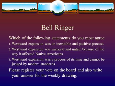 Bell Ringer Which of the following statements do you most agree: 1. Westward expansion was an inevitable and positive process. 2. Westward expansion was.