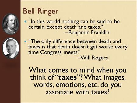 Bell Ringer “In this world nothing can be said to be certain, except death and taxes.” –Benjamin Franklin “The only difference between death and taxes.