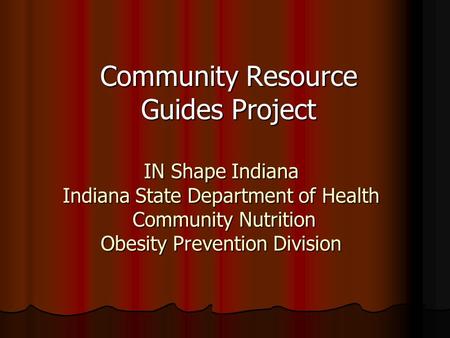 IN Shape Indiana Indiana State Department of Health Community Nutrition Obesity Prevention Division Community Resource Guides Project.