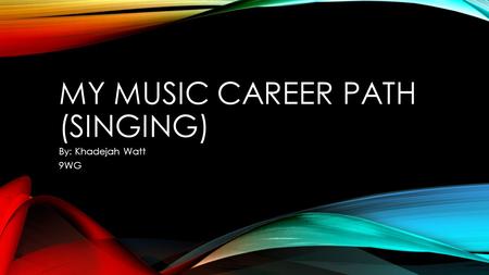 MY MUSIC CAREER PATH (SINGING) By: Khadejah Watt 9WG.