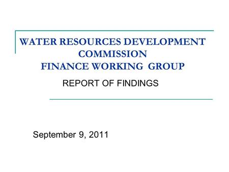 WATER RESOURCES DEVELOPMENT COMMISSION FINANCE WORKING GROUP REPORT OF FINDINGS September 9, 2011.