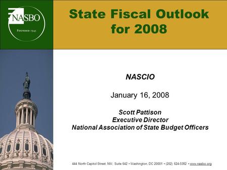 State Fiscal Outlook for 2008 NASCIO January 16, 2008 Scott Pattison Executive Director National Association of State Budget Officers 444 North Capitol.