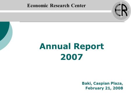 Economic Research Center Annual Report 2007 Baki, Caspian Plaza, February 21, 2008.