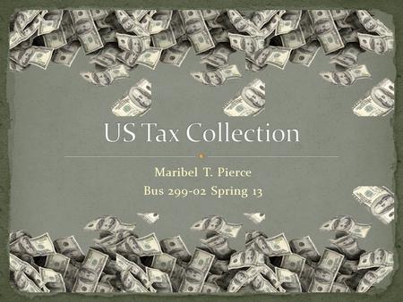 Maribel T. Pierce Bus 299-02 Spring 13. The purpose of this project is to review the tax collections within the United States, providing information form.