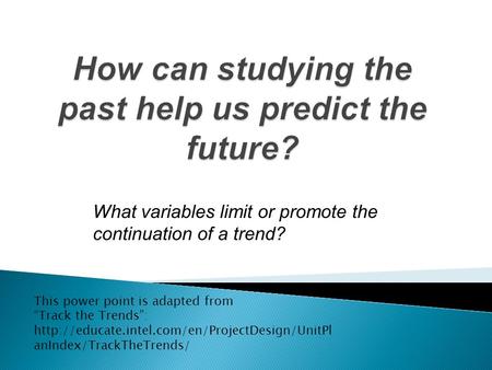 What variables limit or promote the continuation of a trend? This power point is adapted from “Track the Trends”: